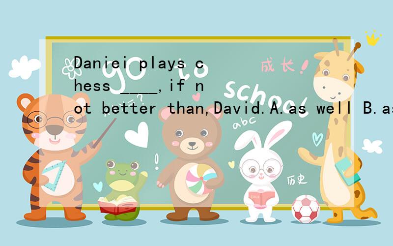 Daniei plays chess ____,if not better than,David.A.as well B.as well as C.so well D.so well as