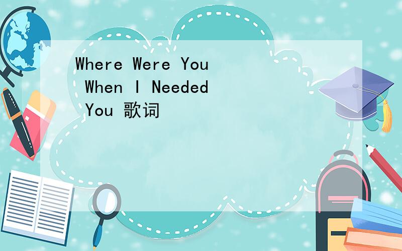 Where Were You When I Needed You 歌词