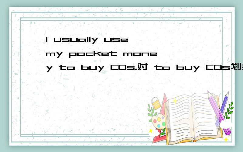 I usually use my pocket money to buy CDs.对 to buy CDs划线提问