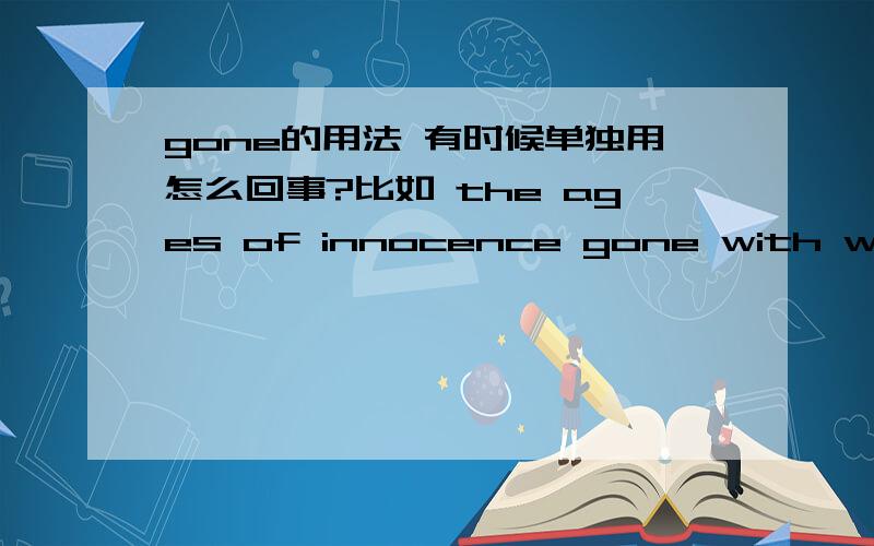 gone的用法 有时候单独用怎么回事?比如 the ages of innocence gone with wind 是 省略了have 呢 还是分词短语