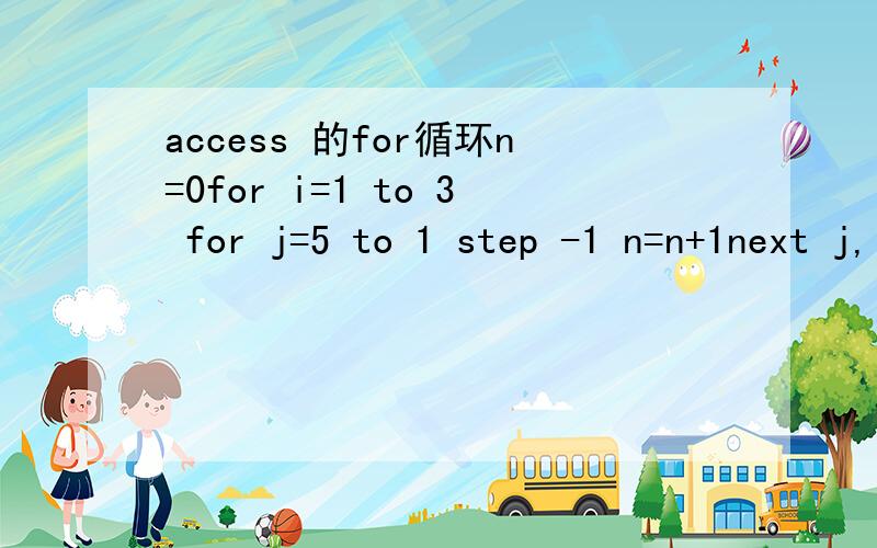 access 的for循环n=0for i=1 to 3 for j=5 to 1 step -1 n=n+1next j,idebug.print n;j;i根本看不懂啊,