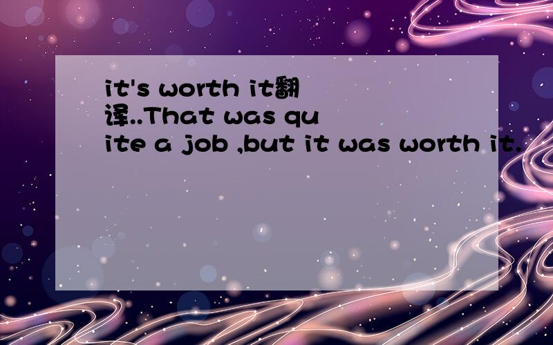 it's worth it翻译..That was quite a job ,but it was worth it.