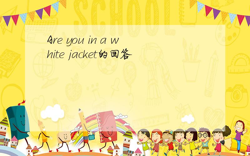 Are you in a white jacket的回答