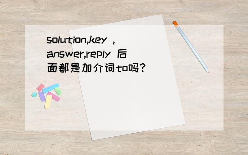 solution,key ,answer,reply 后面都是加介词to吗?