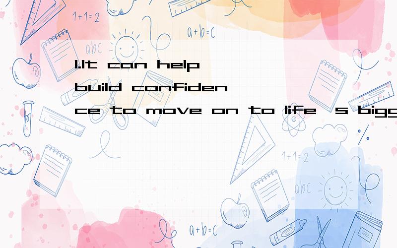 1.It can help build confidence to move on to life's bigger ones.英翻汉,麻烦帮个忙,