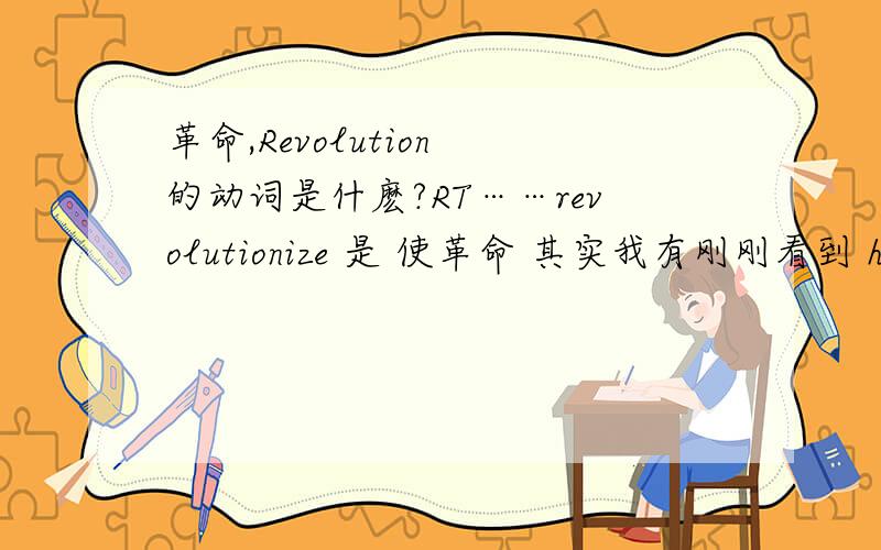 革命,Revolution 的动词是什麽?RT……revolutionize 是 使革命 其实我有刚刚看到 have a revolution 没有主动形式的嘛