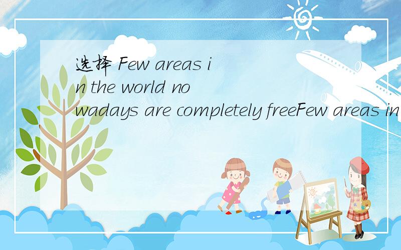 选择 Few areas in the world nowadays are completely freeFew areas in the world nowadays are completely free________air pollution.A.against B.with C.to D.of