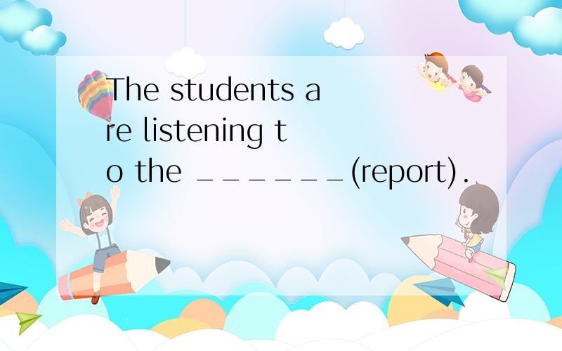 The students are listening to the ______(report).