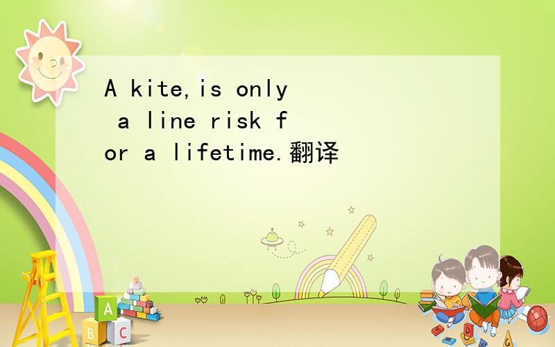 A kite,is only a line risk for a lifetime.翻译