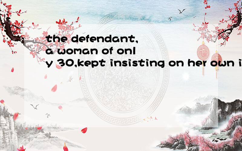 the defendant,a woman of only 30,kept insisting on her own innocence什么意思