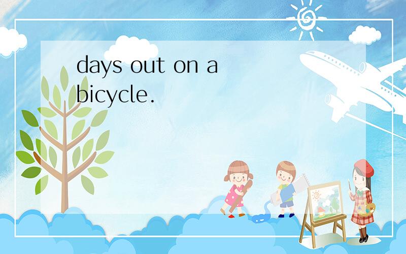 days out on a bicycle.