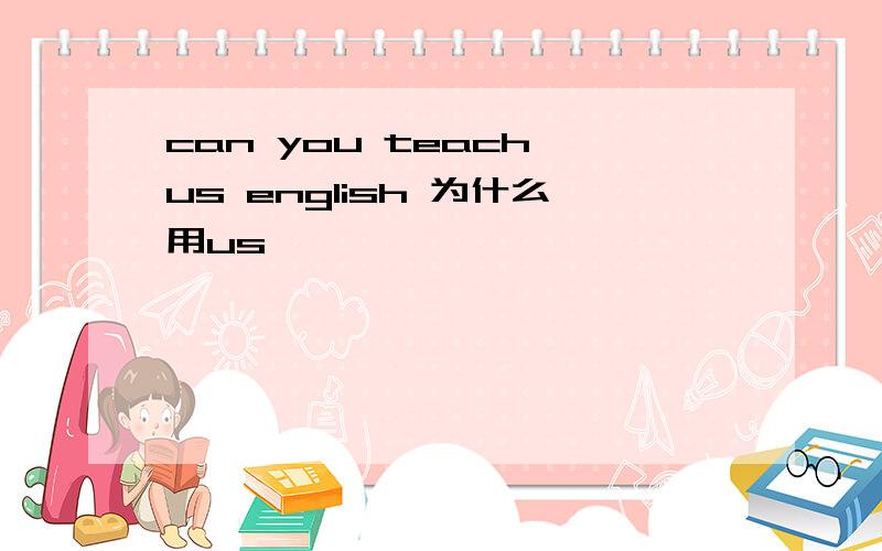can you teach us english 为什么用us