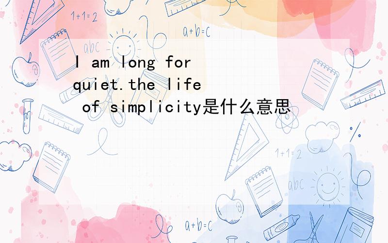 I am long for quiet.the life of simplicity是什么意思