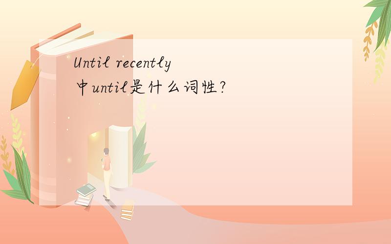 Until recently中until是什么词性?