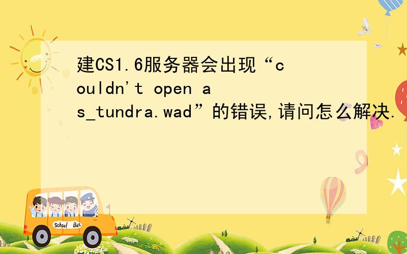 建CS1.6服务器会出现“couldn't open as_tundra.wad”的错误,请问怎么解决.