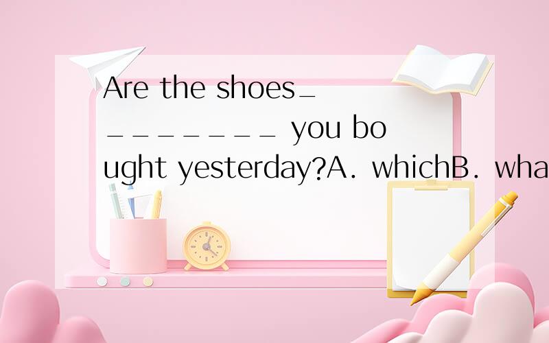 Are the shoes________ you bought yesterday?A．whichB．whatC．thatD．the one