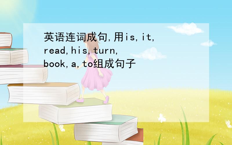 英语连词成句,用is,it,read,his,turn,book,a,to组成句子