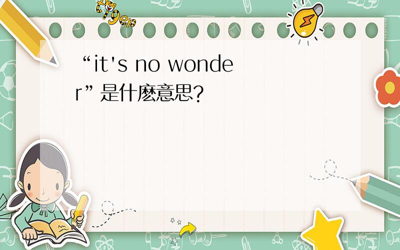 “it's no wonder”是什麽意思?