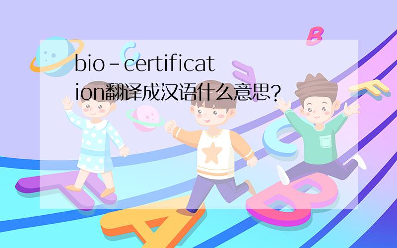 bio-certification翻译成汉语什么意思?