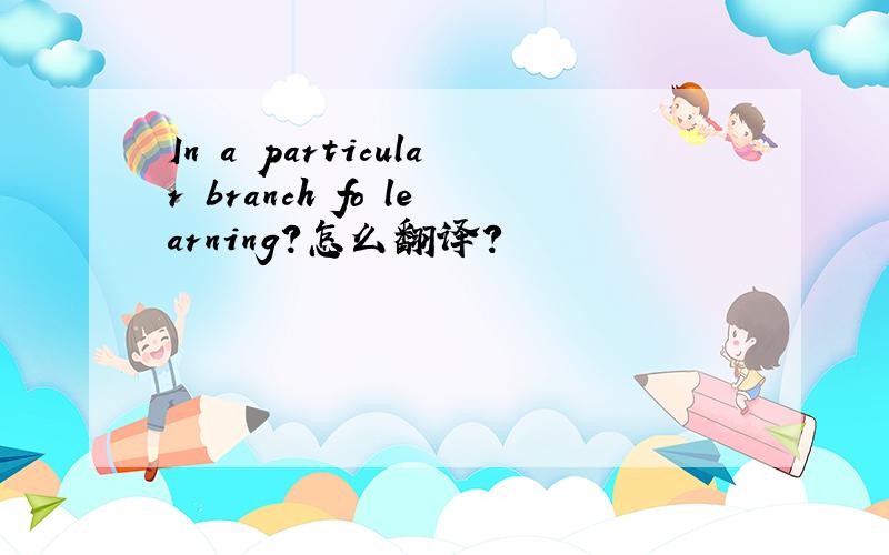 In a particular branch fo learning?怎么翻译?