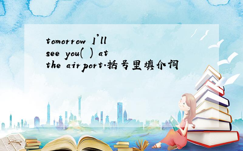 tomorrow I'll see you( ) at the airport.括号里填介词