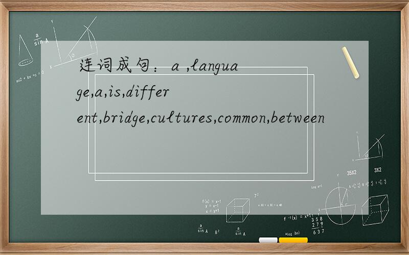 连词成句：a ,language,a,is,different,bridge,cultures,common,between
