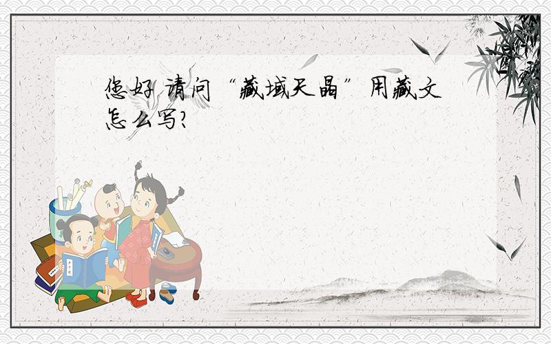 您好 请问“藏域天晶”用藏文怎么写?