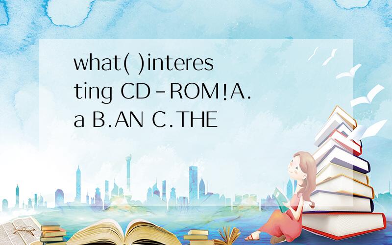 what( )interesting CD-ROM!A.a B.AN C.THE