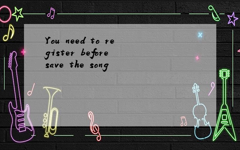 You need to register before save the song