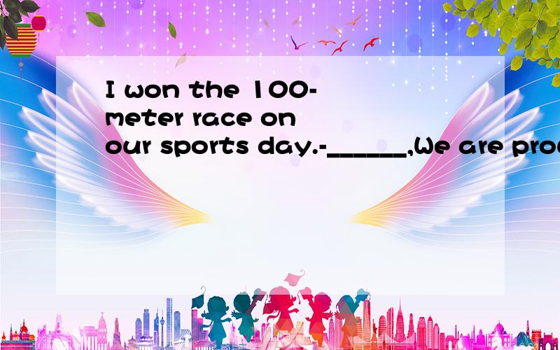 I won the 100-meter race on our sports day.-______,We are proud of you!说明考点,1.that's all right2.sorry to hear that3.congratulations4.i'd love to