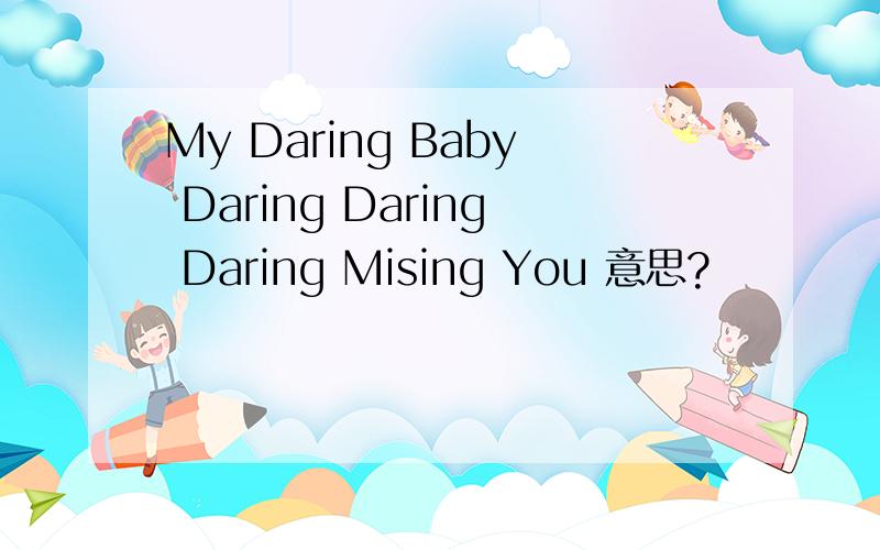 My Daring Baby Daring Daring Daring Mising You 意思?