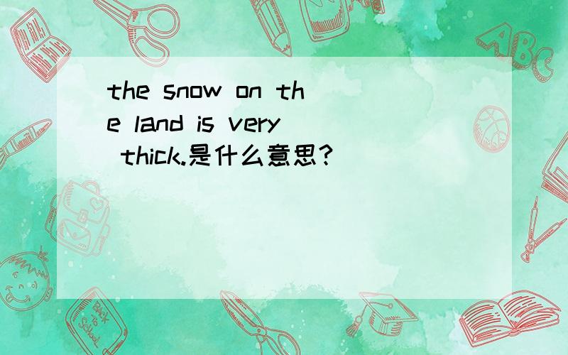 the snow on the land is very thick.是什么意思?