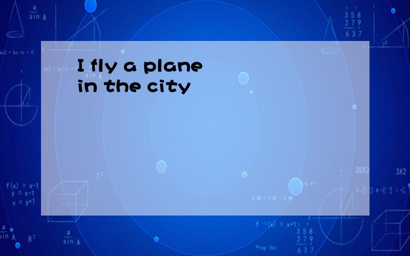 I fly a plane in the city