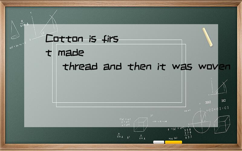 Cotton is first made ________ thread and then it was woven ________ cloth．大神们帮帮忙A.up of；up of B.into；into C.of；from D.from；of