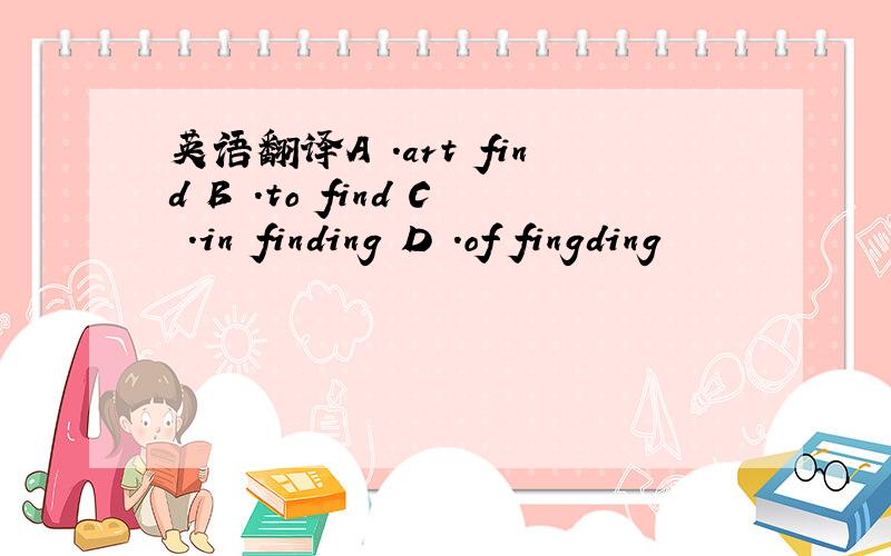 英语翻译A .art find B .to find C .in finding D .of fingding
