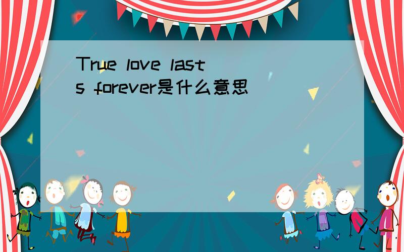 True love lasts forever是什么意思