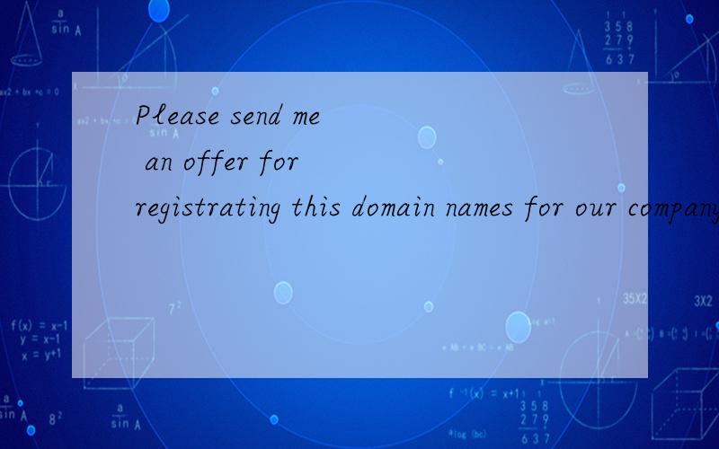 Please send me an offer for registrating this domain names for our company.翻译中文,