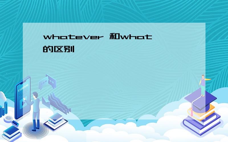 whatever 和what的区别