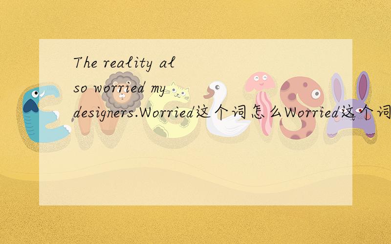 The reality also worried my designers.Worried这个词怎么Worried这个词怎么样理解