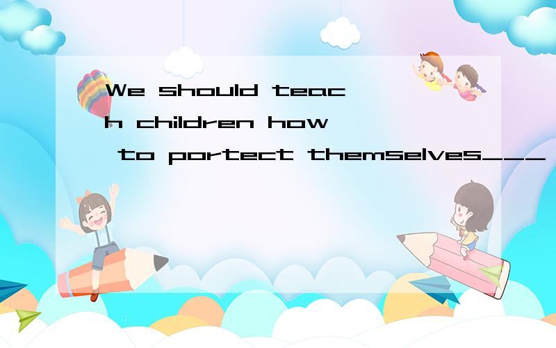 We should teach children how to portect themselves___ harm填空