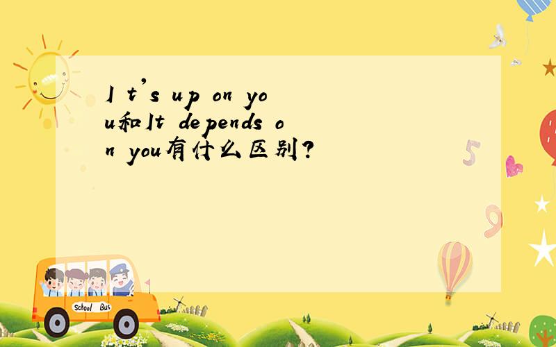 I t's up on you和It depends on you有什么区别?
