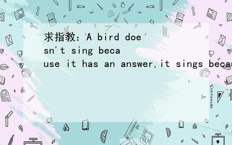 求指教：A bird doesn't sing because it has an answer,it sings because it has a song