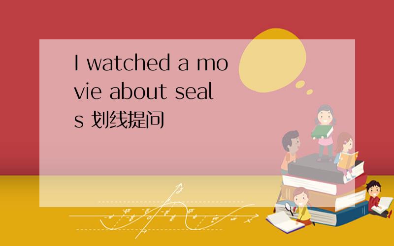 I watched a movie about seals 划线提问