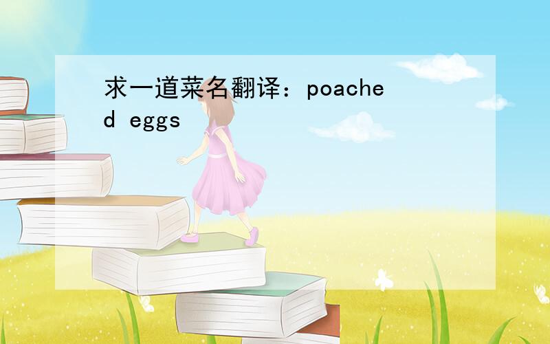 求一道菜名翻译：poached eggs