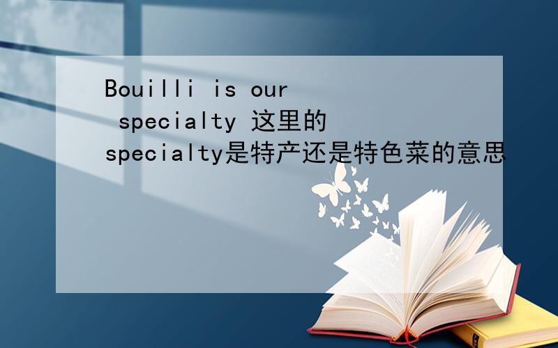 Bouilli is our specialty 这里的specialty是特产还是特色菜的意思