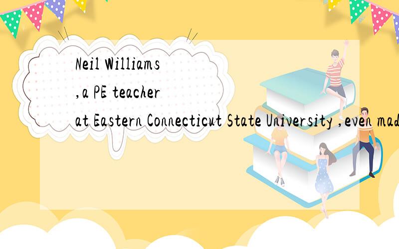 Neil Williams ,a PE teacher at Eastern Connecticut State University ,even made a PE Hall of Shamein which dodgeball is included.额……麻烦,帮我翻译成中文……