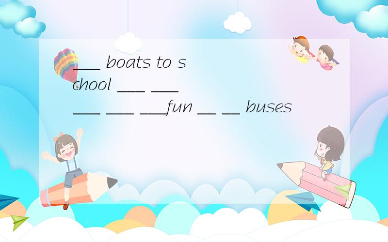 ___ boats to school ___ ___ ___ ___ ___fun __ __ buses