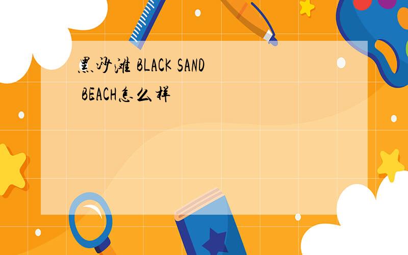 黑沙滩 BLACK SAND BEACH怎么样