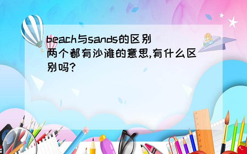 beach与sands的区别两个都有沙滩的意思,有什么区别吗?
