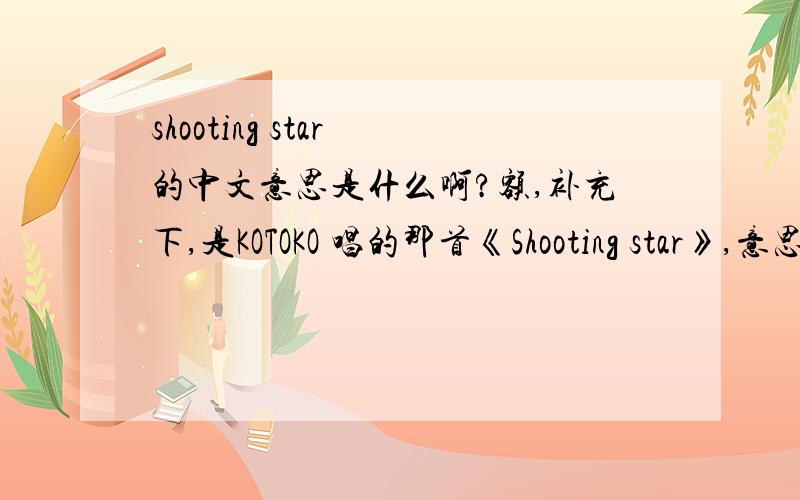 shooting star 的中文意思是什么啊?额,补充下,是KOTOKO 唱的那首《Shooting star》,意思是流星?